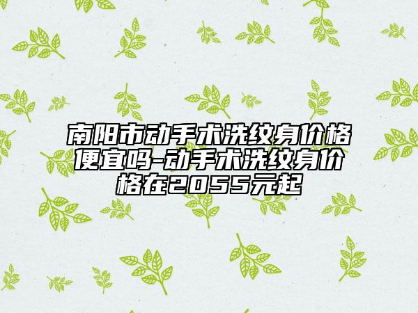 南陽市動手術(shù)洗紋身價格便宜嗎-動手術(shù)洗紋身價格在2055元起