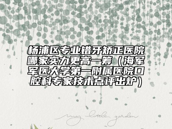楊浦區(qū)專(zhuān)業(yè)錯(cuò)牙矯正醫(yī)院哪家實(shí)力更高一籌（海軍軍醫(yī)大學(xué)第一附屬醫(yī)院口腔科專(zhuān)家技術(shù)點(diǎn)評(píng)出爐）