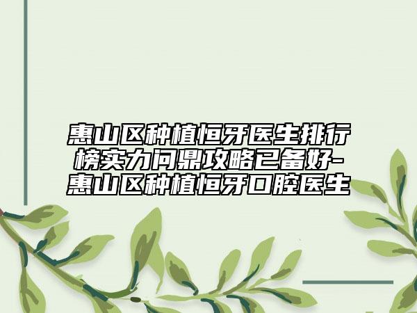 惠山區(qū)種植恒牙醫(yī)生排行榜實(shí)力問(wèn)鼎攻略已備好-惠山區(qū)種植恒牙口腔醫(yī)生