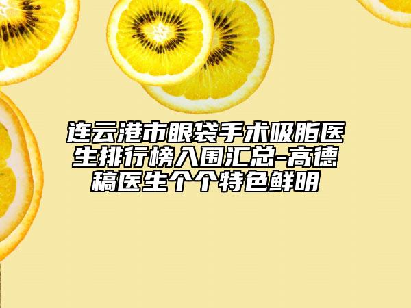 連云港市眼袋手術(shù)吸脂醫(yī)生排行榜入圍匯總-高德稿醫(yī)生個(gè)個(gè)特色鮮明