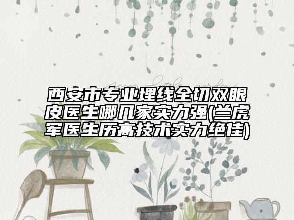 西安市專業(yè)埋線全切雙眼皮醫(yī)生哪幾家實(shí)力強(qiáng)(蘭虎軍醫(yī)生歷高技術(shù)實(shí)力絕佳)