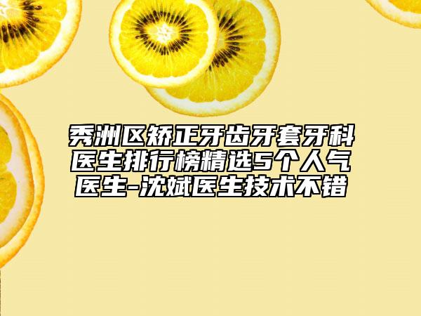 秀洲區(qū)矯正牙齒牙套牙科醫(yī)生排行榜精選5個人氣醫(yī)生-沈斌醫(yī)生技術不錯