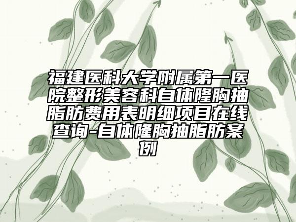 福建醫(yī)科大學附屬第一醫(yī)院整形美容科自體隆胸抽脂肪費用表明細項目在線查詢-自體隆胸抽脂肪案例