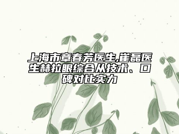 上海市章春芳醫(yī)生,崔磊醫(yī)生赫拉眼綜合從技術(shù)、口碑對比實(shí)力