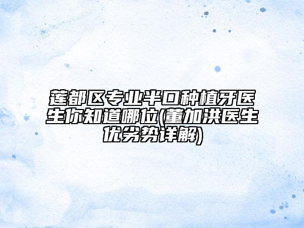 蓮都區(qū)專業(yè)半口種植牙醫(yī)生你知道哪位(董加洪醫(yī)生優(yōu)劣勢詳解)