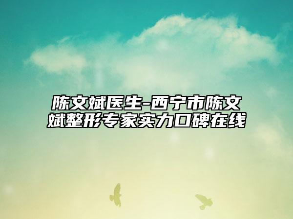 陳文斌醫(yī)生-西寧市陳文斌整形專(zhuān)家實(shí)力口碑在線(xiàn)