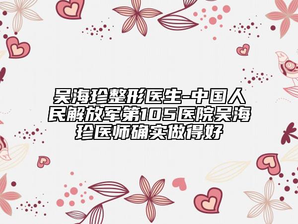 吳海珍整形醫(yī)生-中國(guó)人民解放軍第105醫(yī)院吳海珍醫(yī)師確實(shí)做得好
