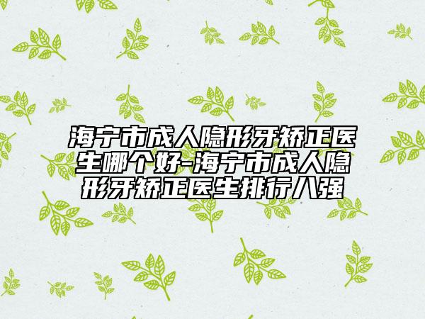 海寧市成人隱形牙矯正醫(yī)生哪個(gè)好-海寧市成人隱形牙矯正醫(yī)生排行八強(qiáng)