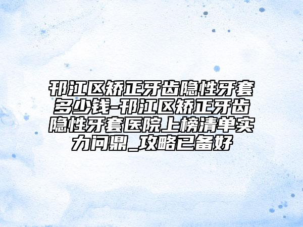 邗江區(qū)矯正牙齒隱性牙套多少錢(qián)-邗江區(qū)矯正牙齒隱性牙套醫(yī)院上榜清單實(shí)力問(wèn)鼎_攻略已備好