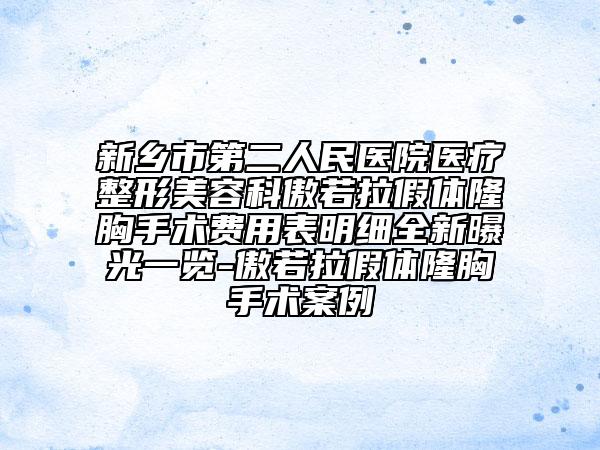 新鄉(xiāng)市第二人民醫(yī)院醫(yī)療整形美容科傲若拉假體隆胸手術(shù)費(fèi)用表明細(xì)全新曝光一覽-傲若拉假體隆胸手術(shù)案例