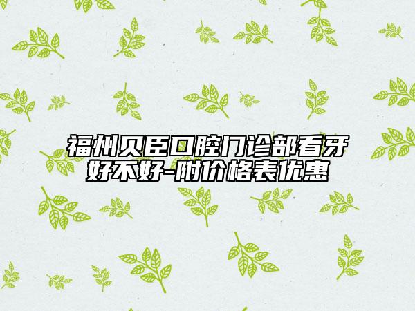 福州貝臣口腔門診部看牙好不好-附價(jià)格表優(yōu)惠