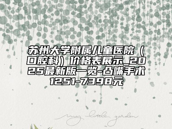 蘇州大學(xué)附屬兒童醫(yī)院（口腔科）價格表展示_2025最新版一覽-凸嘴手術(shù)1251-7398元
