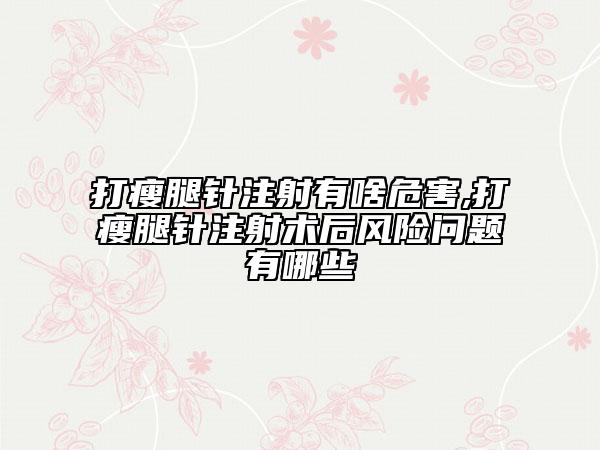 打瘦腿針注射有啥危害,打瘦腿針注射術(shù)后風(fēng)險(xiǎn)問(wèn)題有哪些