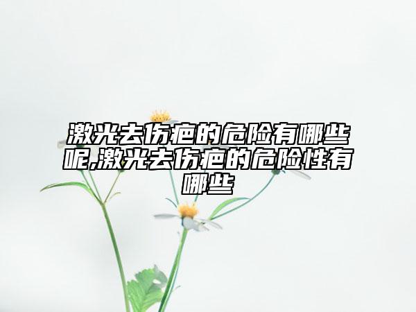 激光去傷疤的危險(xiǎn)有哪些呢,激光去傷疤的危險(xiǎn)性有哪些