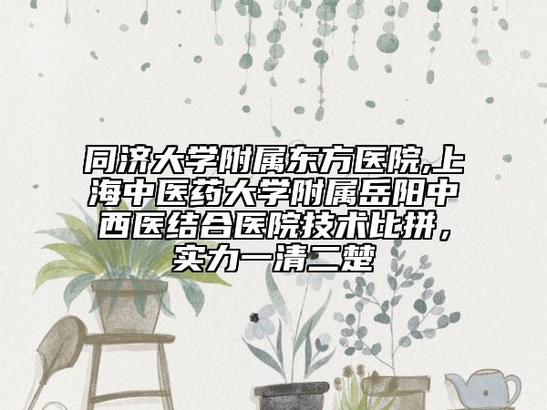 同濟(jì)大學(xué)附屬東方醫(yī)院,上海中醫(yī)藥大學(xué)附屬岳陽(yáng)中西醫(yī)結(jié)合醫(yī)院技術(shù)比拼，實(shí)力一清二楚