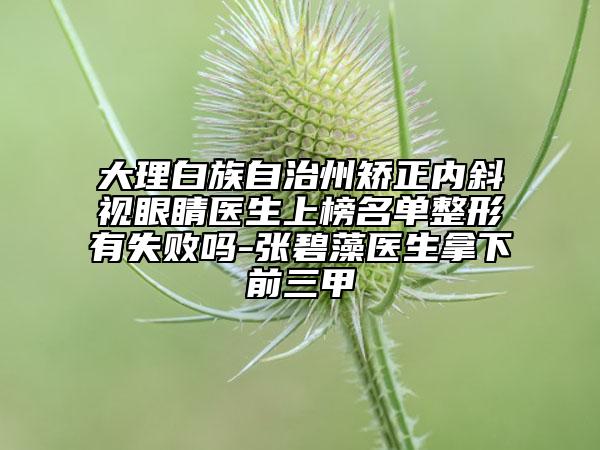 大理白族自治州矯正內(nèi)斜視眼睛醫(yī)生上榜名單整形有失敗嗎-張碧藻醫(yī)生拿下前三甲