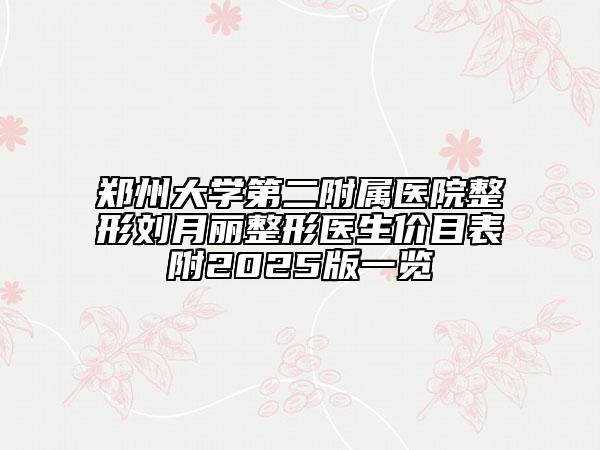 鄭州大學(xué)第二附屬醫(yī)院整形劉月麗整形醫(yī)生價目表附2025版一覽