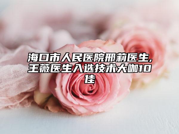 ?？谑腥嗣襻t(yī)院邢莉醫(yī)生,王薇醫(yī)生入選技術(shù)大咖10佳