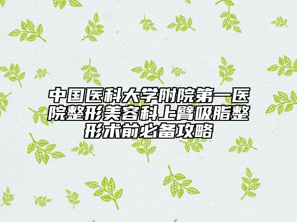 中國醫(yī)科大學附院第一醫(yī)院整形美容科上臂吸脂整形術前必備攻略