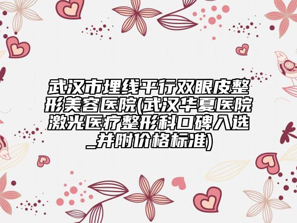 武漢市埋線平行雙眼皮整形美容醫(yī)院(武漢華夏醫(yī)院激光醫(yī)療整形科口碑入選_并附價(jià)格標(biāo)準(zhǔn))