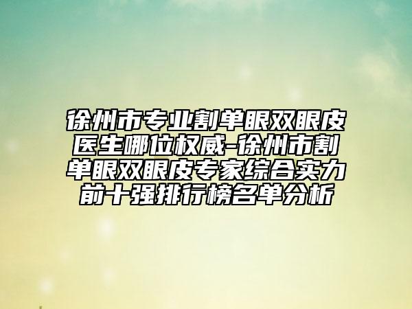 徐州市專業(yè)割單眼雙眼皮醫(yī)生哪位權(quán)威-徐州市割單眼雙眼皮專家綜合實力前十強排行榜名單分析