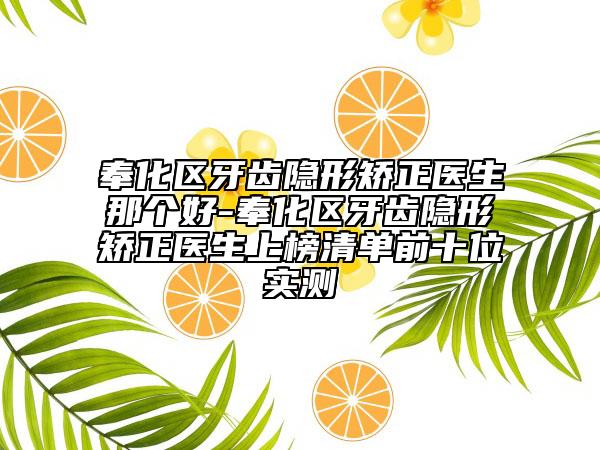 奉化區(qū)牙齒隱形矯正醫(yī)生那個好-奉化區(qū)牙齒隱形矯正醫(yī)生上榜清單前十位實測