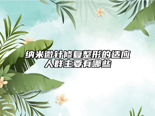 納米微針修復(fù)整形的適應(yīng)人群主要有哪些