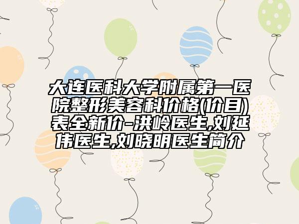 大連醫(yī)科大學(xué)附屬第一醫(yī)院整形美容科價格(價目)表全新價-洪嶺醫(yī)生,劉延偉醫(yī)生,劉曉明醫(yī)生簡介