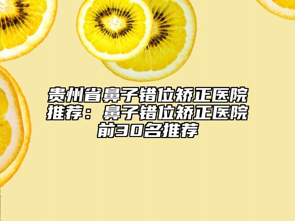貴州省鼻子錯位矯正醫(yī)院推薦:鼻子錯位矯正醫(yī)院前30名推薦