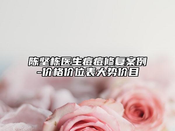 陳堅棟醫(yī)生痘痘修復(fù)案例-價格價位表大勢價目