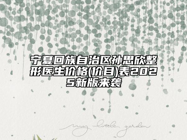 寧夏回族自治區(qū)孫思欣整形醫(yī)生價(jià)格(價(jià)目)表2025新版來襲