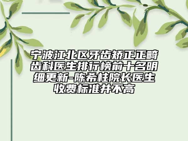 寧波江北區(qū)牙齒矯正正畸齒科醫(yī)生排行榜前十名明細(xì)更新-陳希柱院長醫(yī)生收費(fèi)標(biāo)準(zhǔn)并不高