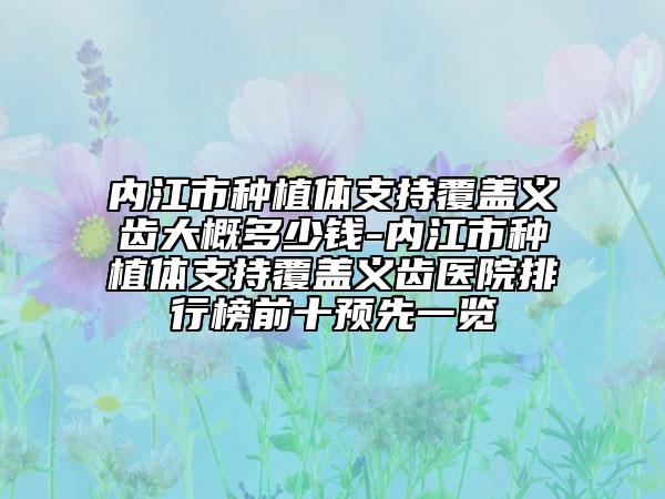 內(nèi)江市種植體支持覆蓋義齒大概多少錢-內(nèi)江市種植體支持覆蓋義齒醫(yī)院排行榜前十預先一覽