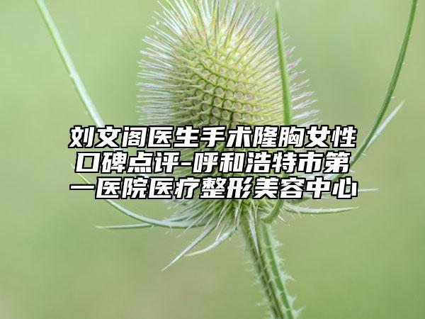 劉文閣醫(yī)生手術(shù)隆胸女性口碑點(diǎn)評(píng)-呼和浩特市第一醫(yī)院醫(yī)療整形美容中心