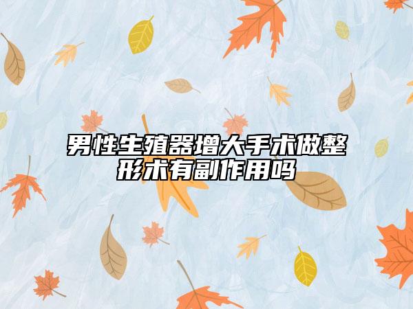 男性生殖器增大手術(shù)做整形術(shù)有副作用嗎