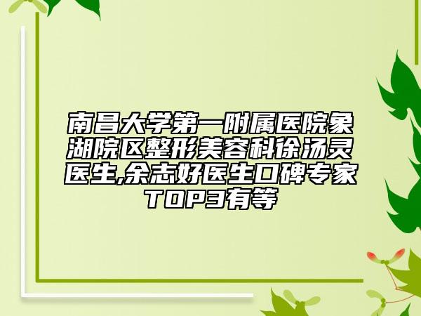 南昌大學(xué)第一附屬醫(yī)院象湖院區(qū)整形美容科徐湯靈醫(yī)生,余志好醫(yī)生口碑專(zhuān)家TOP3有等