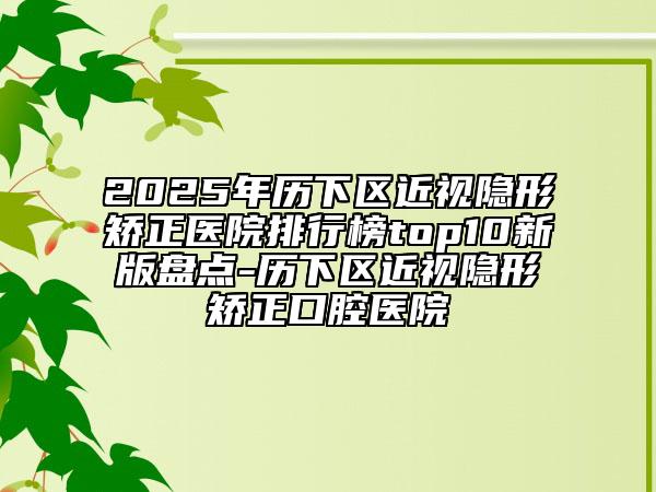 2025年歷下區(qū)近視隱形矯正醫(yī)院排行榜top10新版盤點(diǎn)-歷下區(qū)近視隱形矯正口腔醫(yī)院