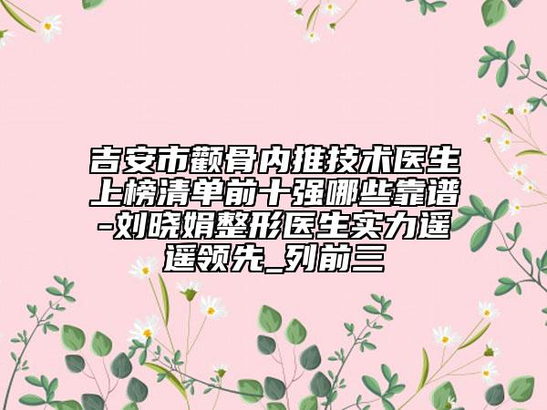 吉安市顴骨內(nèi)推技術(shù)醫(yī)生上榜清單前十強(qiáng)哪些靠譜-劉曉娟整形醫(yī)生實(shí)力遙遙領(lǐng)先_列前三