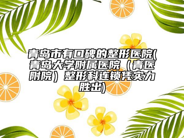 青島市有口碑的整形醫(yī)院(青島大學(xué)附屬醫(yī)院（青醫(yī)附院）整形科連鎖憑實(shí)力勝出)