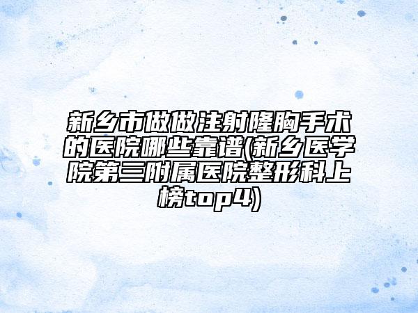 新鄉(xiāng)市做做注射隆胸手術(shù)的醫(yī)院哪些靠譜(新鄉(xiāng)醫(yī)學(xué)院第三附屬醫(yī)院整形科上榜top4)