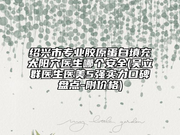 紹興市專業(yè)膠原蛋白填充太陽(yáng)穴醫(yī)生哪個(gè)安全(吳立群醫(yī)生醫(yī)美5強(qiáng)實(shí)力口碑盤點(diǎn)-附價(jià)格)