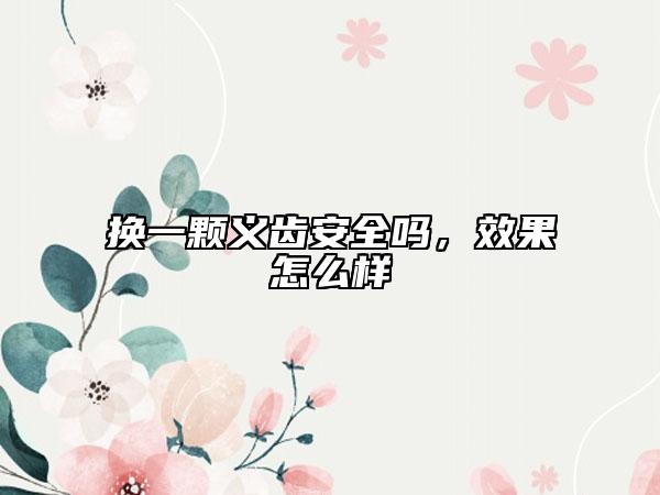 換一顆義齒安全嗎，效果怎么樣