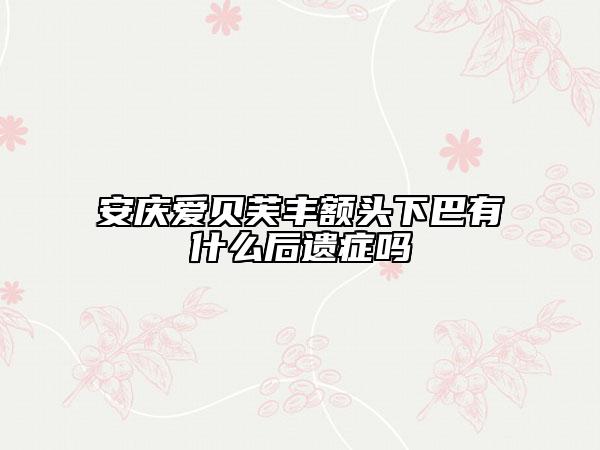安慶愛貝芙豐額頭下巴有什么后遺癥嗎