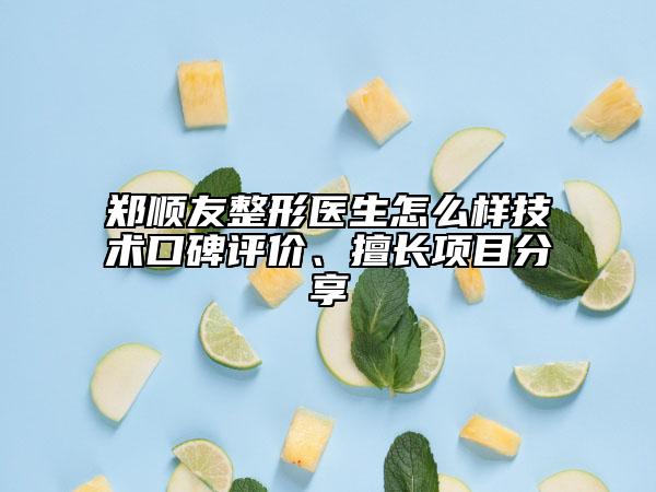 鄭順友整形醫(yī)生怎么樣技術口碑評價、擅長項目分享
