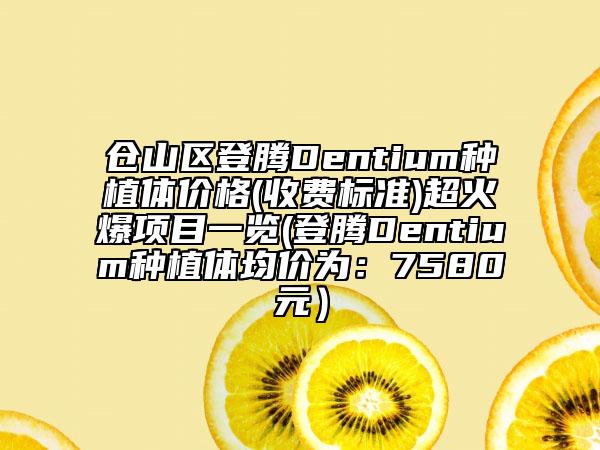 倉山區(qū)登騰Dentium種植體價(jià)格(收費(fèi)標(biāo)準(zhǔn))超火爆項(xiàng)目一覽(登騰Dentium種植體均價(jià)為:7580元)