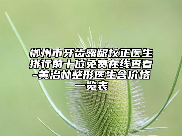 郴州市牙齒露齦校正醫(yī)生排行前十位免費在線查看-黃治林整形醫(yī)生含價格一覽表