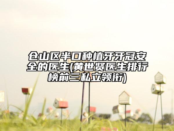 倉山區(qū)半口種植牙牙冠安全的醫(yī)生(黃世賢醫(yī)生排行榜前三私立領(lǐng)銜)