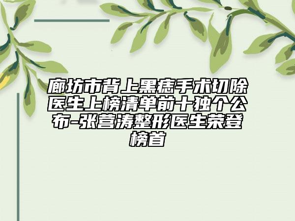 廊坊市背上黑痣手術(shù)切除醫(yī)生上榜清單前十獨(dú)個(gè)公布-張營(yíng)濤整形醫(yī)生榮登榜首