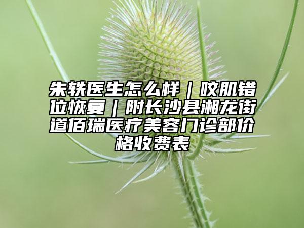 朱軼醫(yī)生怎么樣|咬肌錯位恢復|附長沙縣湘龍街道佰瑞醫(yī)療美容門診部價格收費表