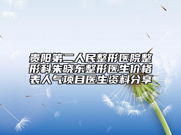 貴陽第二人民整形醫(yī)院整形科朱曉東整形醫(yī)生價格表人氣項目醫(yī)生資料分享